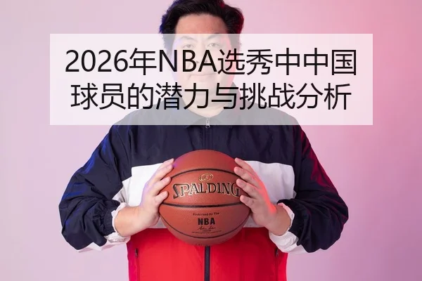 2026年NBA选秀中中国球员的潜力与挑战分析