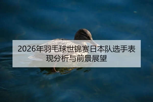 2026年羽毛球世锦赛日本队选手表现分析与前景展望