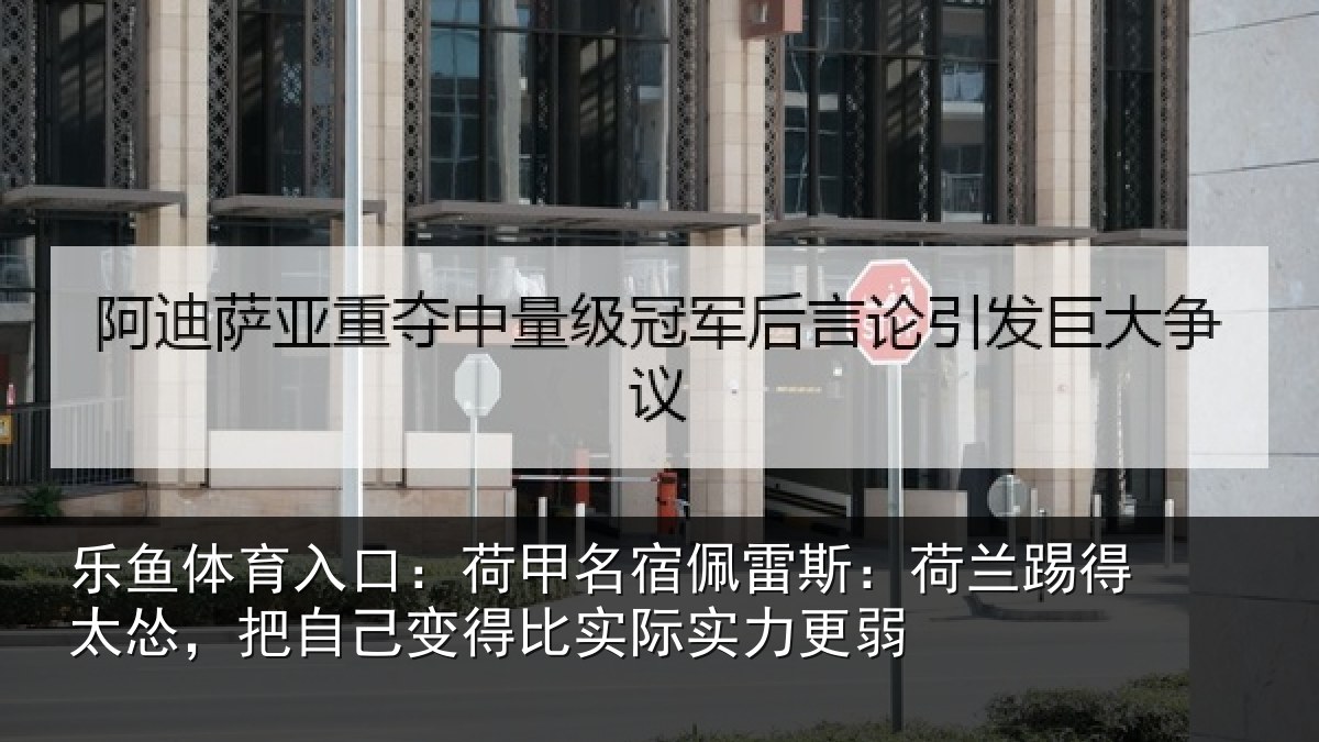 乐鱼体育入口：荷甲名宿佩雷斯：荷兰踢得太怂，把自己变得比实际实力更弱