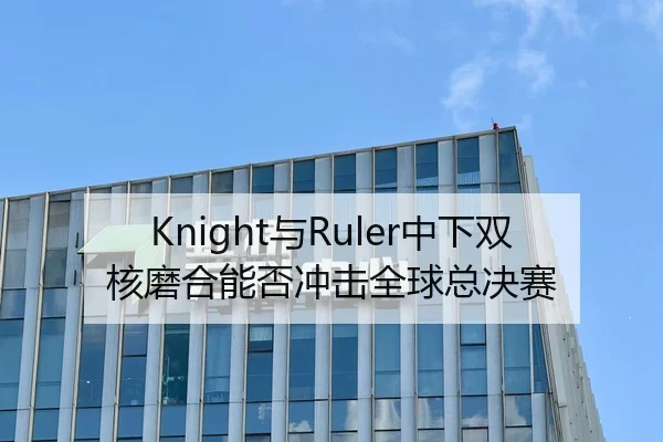 Knight与Ruler中下双核磨合能否冲击全球总决赛