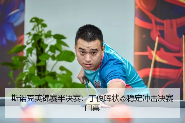 斯诺克英锦赛半决赛：丁俊晖状态稳定冲击决赛门票