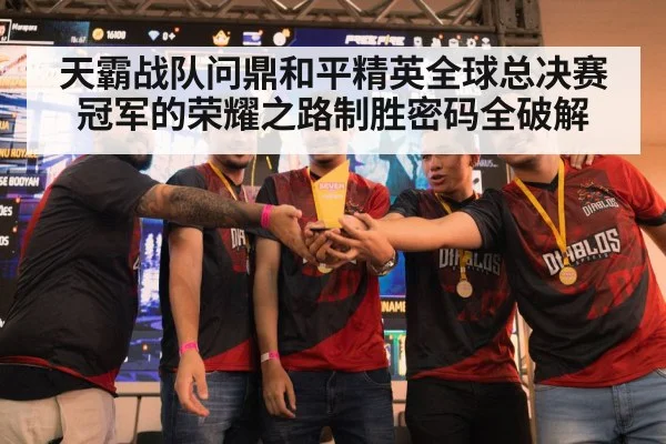 天霸战队问鼎和平精英全球总决赛冠军的荣耀之路制胜密码全破解