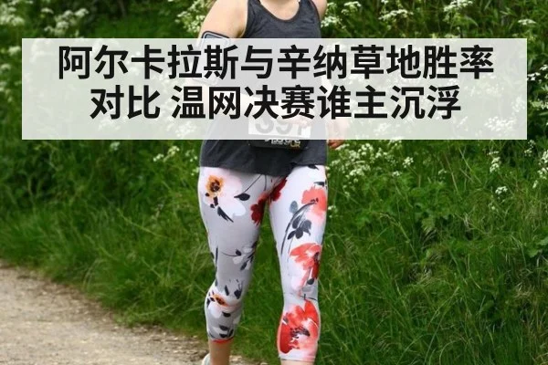 阿尔卡拉斯与辛纳草地胜率对比 温网决赛谁主沉浮