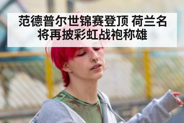 范德普尔世锦赛登顶 荷兰名将再披彩虹战袍称雄